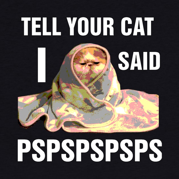 Tell your cat I said pspspsps by richercollections